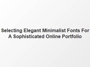Choosing the Perfect Minimalist Fonts for Your Online Portfolio