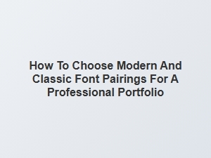 Selecting the Perfect Modern and Classic Font Pairings for Your Portfolio