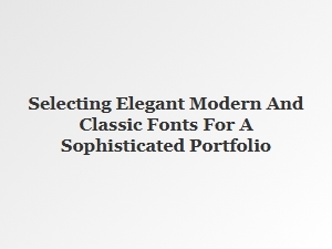 Choosing the Perfect Blend of Modern and Classic Fonts for Your Portfolio