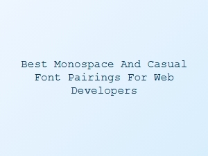 Exploring the Best Monospace and Casual Font Pairings for Web Developers